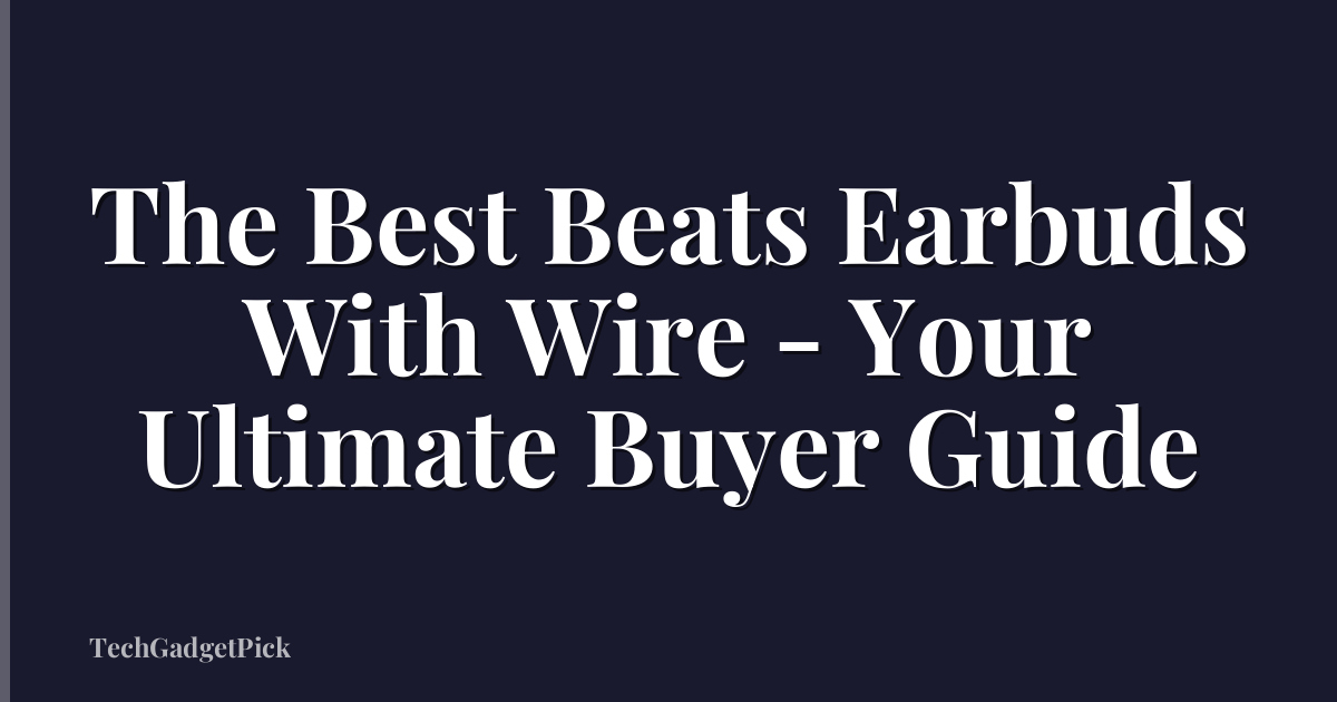 The Best Beats Earbuds With Wire - Your Ultimate Buyer Guide