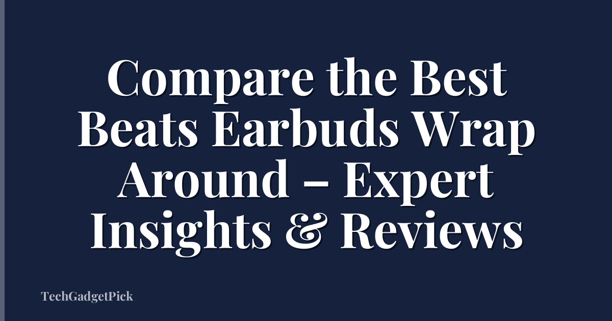 Compare the Best Beats Earbuds Wrap Around – Expert Insights & Reviews