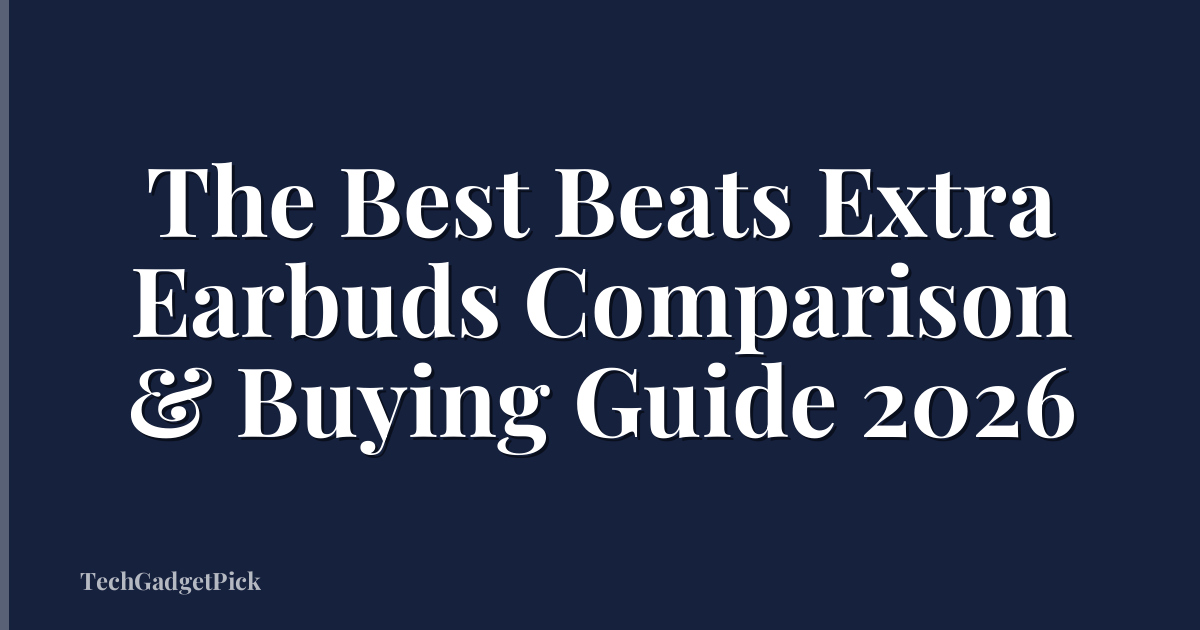The Best Beats Extra Earbuds Comparison & Buying Guide 2026
