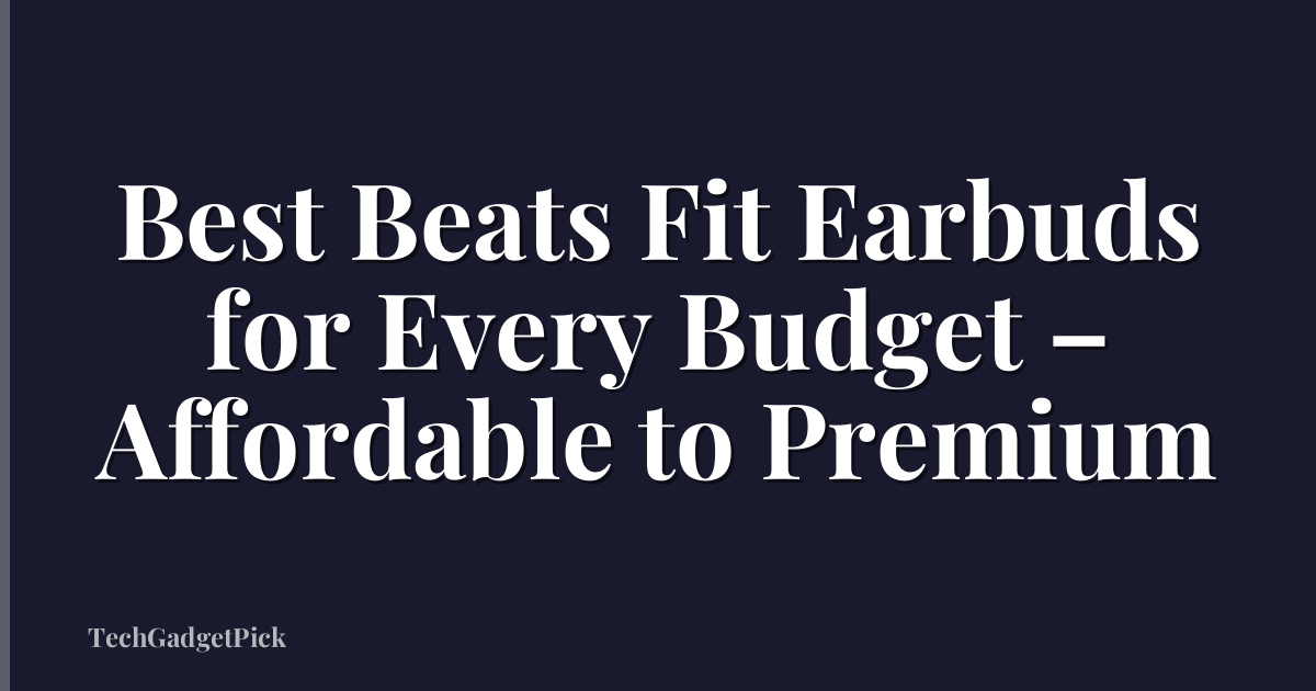 Best Beats Fit Earbuds for Every Budget – Affordable to Premium
