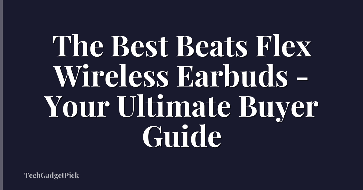 The Best Beats Flex Wireless Earbuds - Your Ultimate Buyer Guide