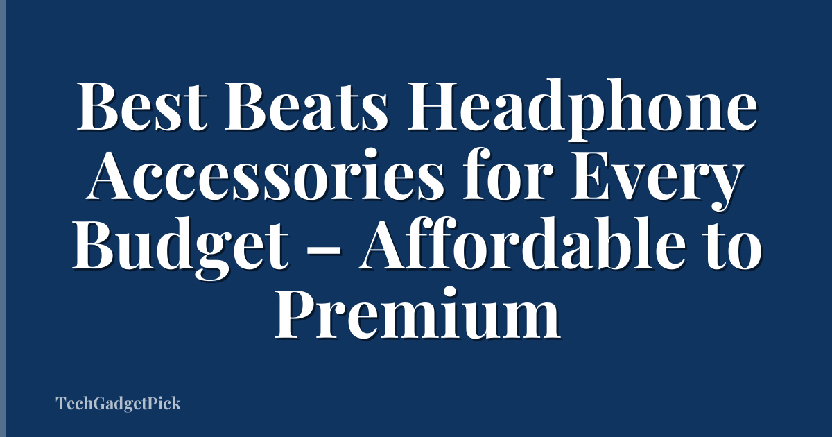 Best Beats Headphone Accessories for Every Budget – Affordable to Premium