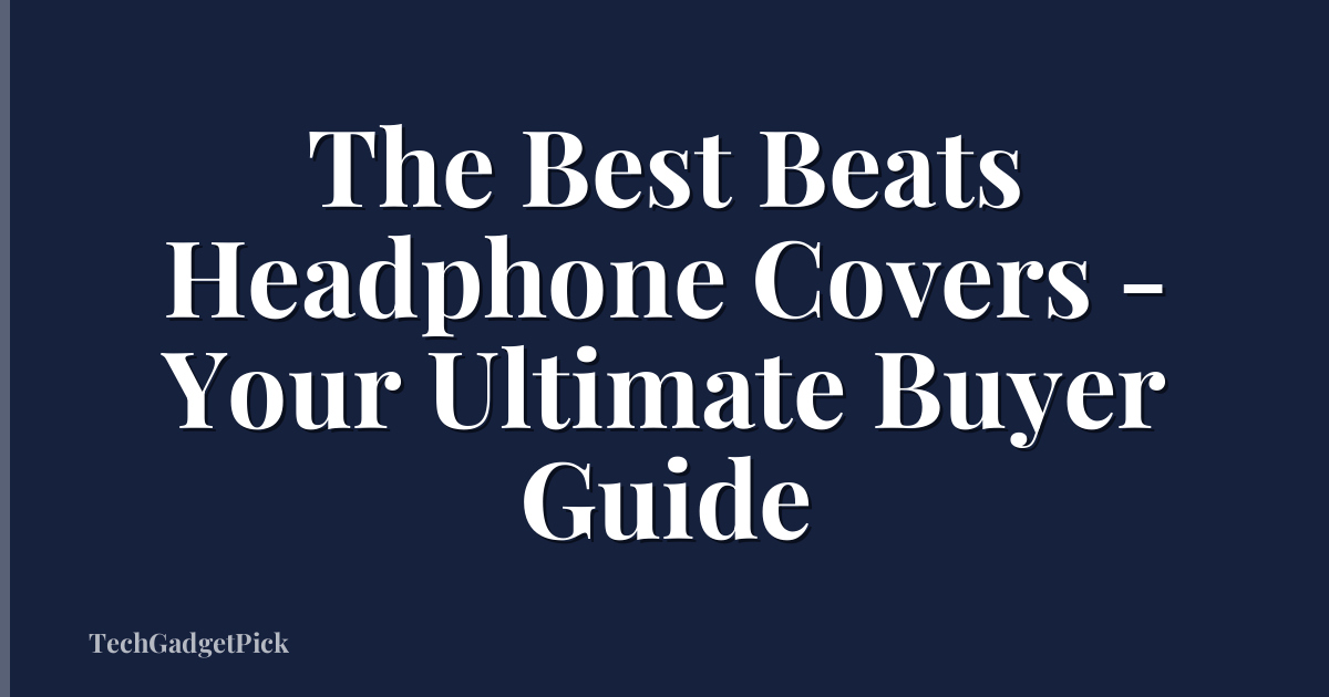 The Best Beats Headphone Covers - Your Ultimate Buyer Guide