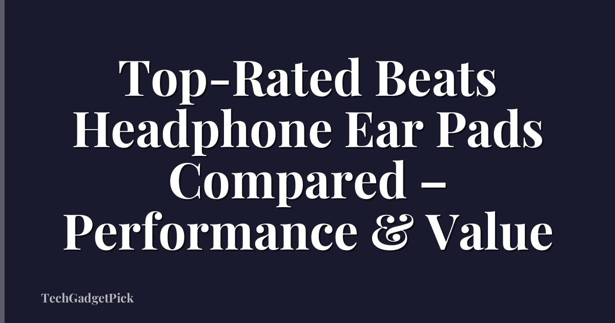 Top-Rated Beats Headphone Ear Pads Compared – Performance & Value