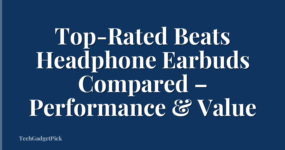 Top-Rated Beats Headphone Earbuds Compared – Performance & Value