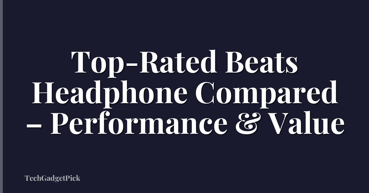 Top-Rated Beats Headphone Compared – Performance & Value