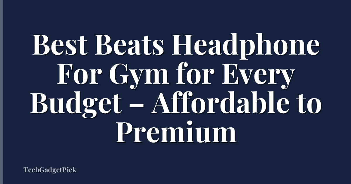 Best Beats Headphone For Gym for Every Budget – Affordable to Premium