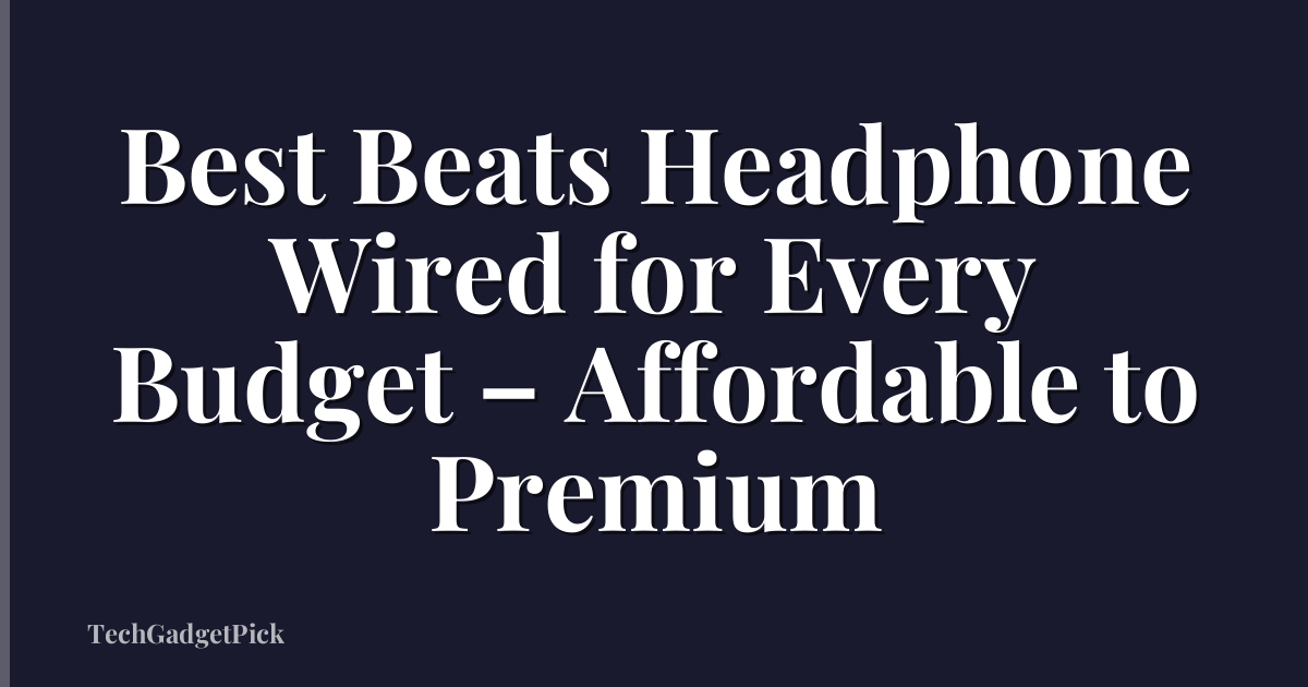 Best Beats Headphone Wired for Every Budget – Affordable to Premium