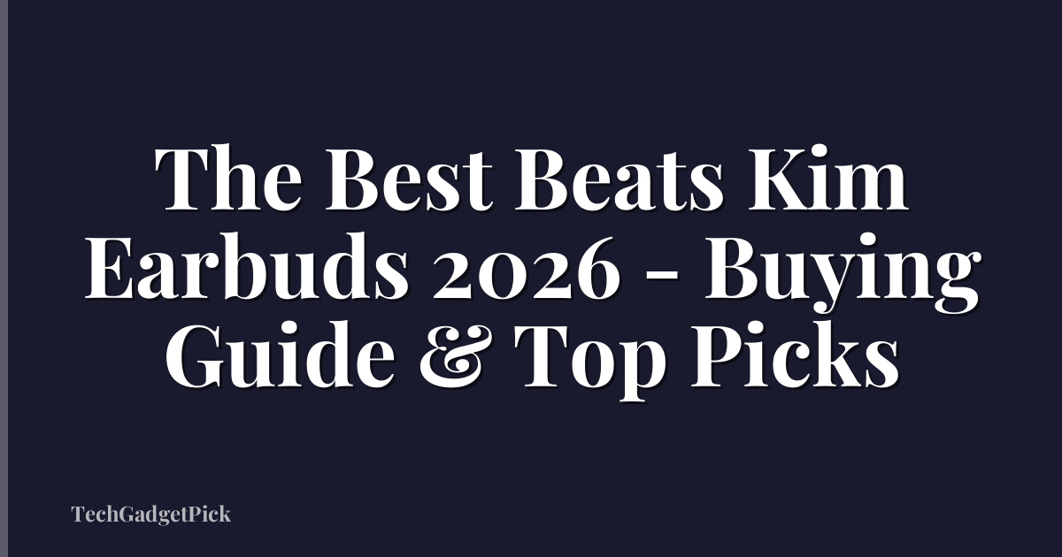 The Best Beats Kim Earbuds 2026 - Buying Guide & Top Picks