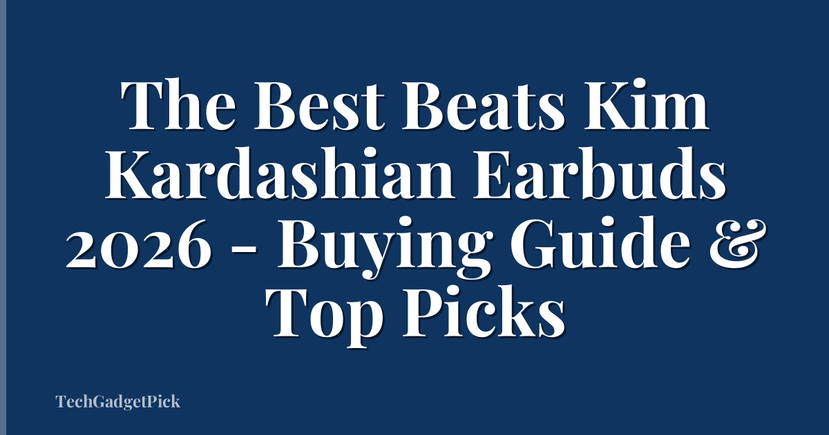 The Best Beats Kim Kardashian Earbuds 2026 - Buying Guide & Top Picks