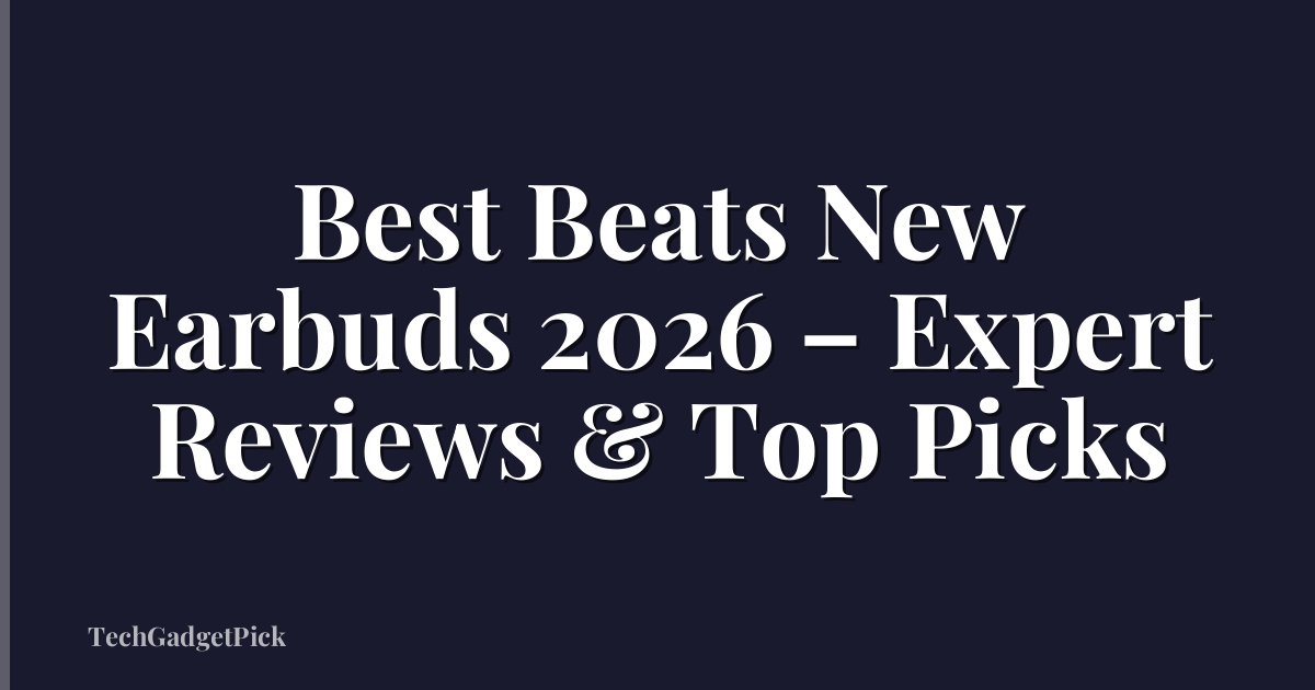 Best Beats New Earbuds 2026 – Expert Reviews & Top Picks