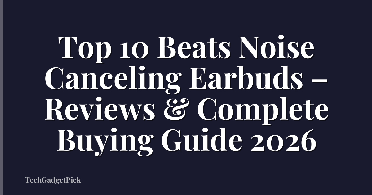 Top 10 Beats Noise Canceling Earbuds – Reviews & Complete Buying Guide 2026