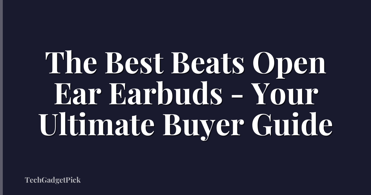 The Best Beats Open Ear Earbuds - Your Ultimate Buyer Guide
