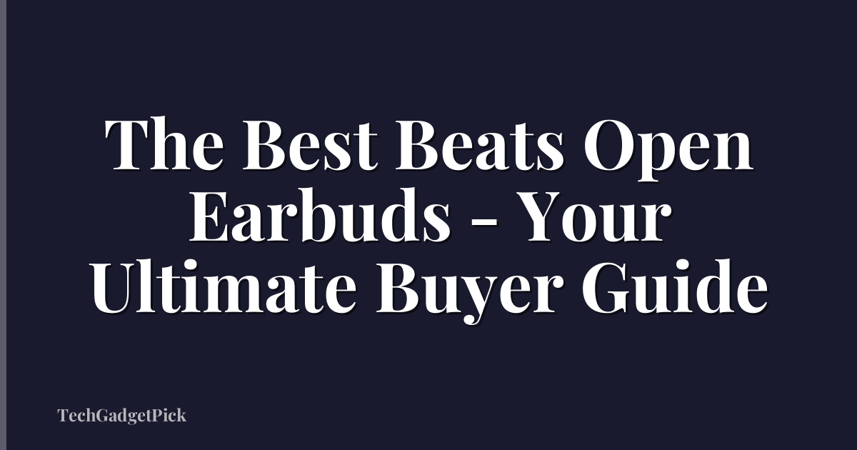 The Best Beats Open Earbuds - Your Ultimate Buyer Guide