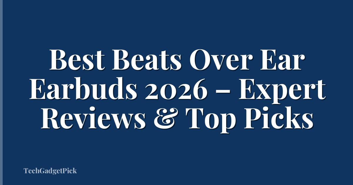 Best Beats Over Ear Earbuds 2026 – Expert Reviews & Top Picks