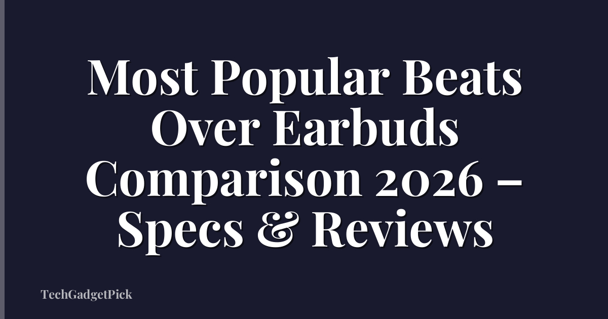 Most Popular Beats Over Earbuds Comparison 2026 – Specs & Reviews