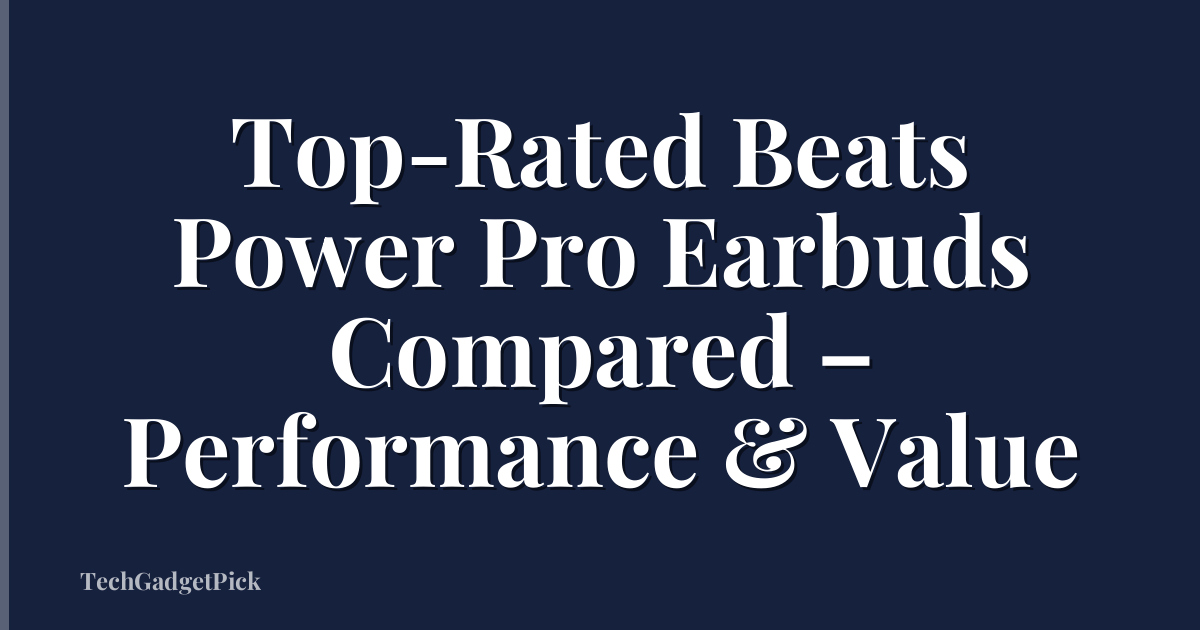 Top-Rated Beats Power Pro Earbuds Compared – Performance & Value