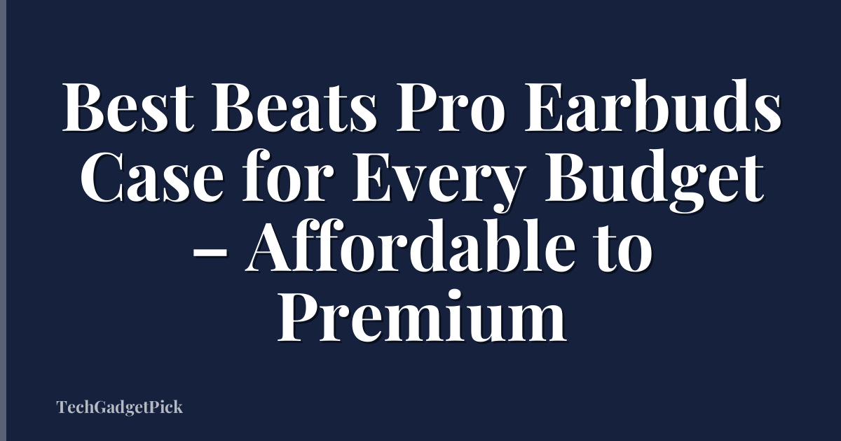 Best Beats Pro Earbuds Case for Every Budget – Affordable to Premium