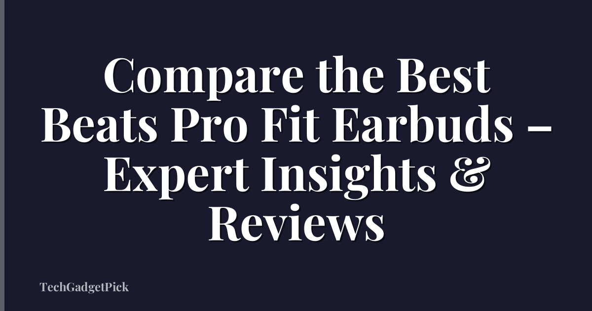 Compare the Best Beats Pro Fit Earbuds – Expert Insights & Reviews