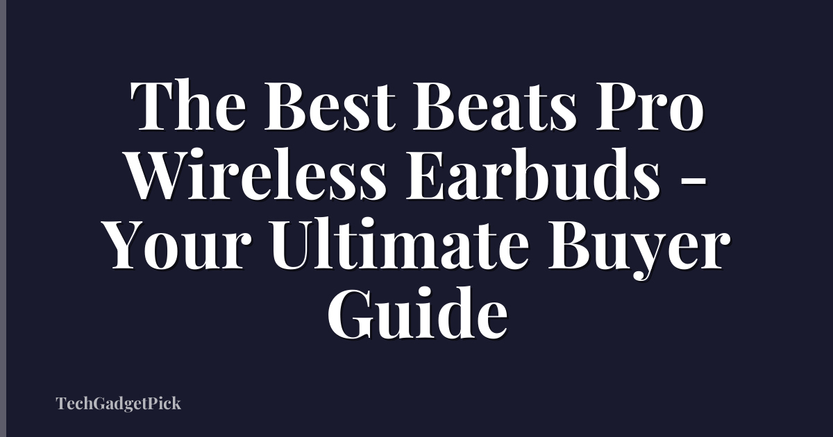 The Best Beats Pro Wireless Earbuds - Your Ultimate Buyer Guide