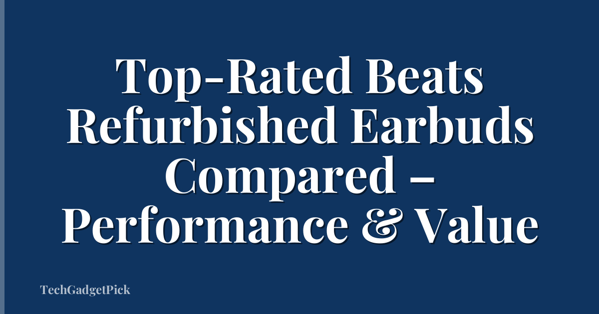 Top-Rated Beats Refurbished Earbuds Compared – Performance & Value