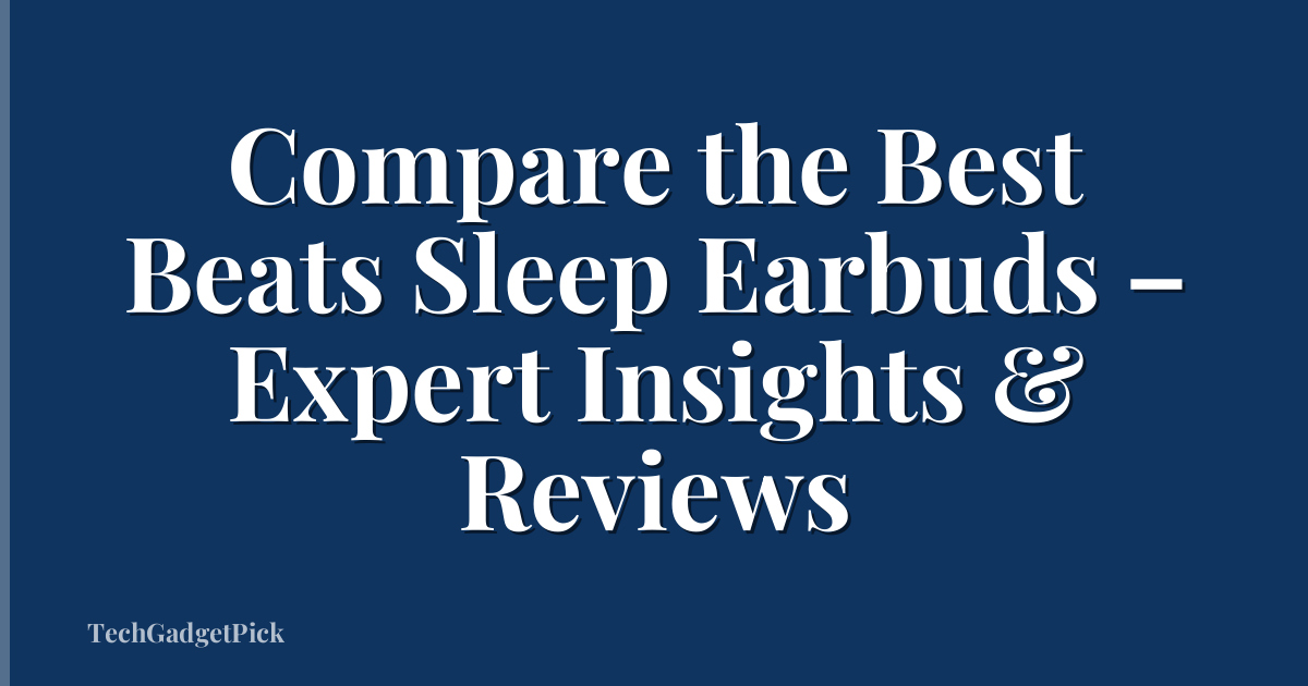 Compare the Best Beats Sleep Earbuds – Expert Insights & Reviews