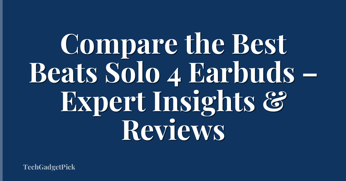 Compare the Best Beats Solo 4 Earbuds – Expert Insights & Reviews