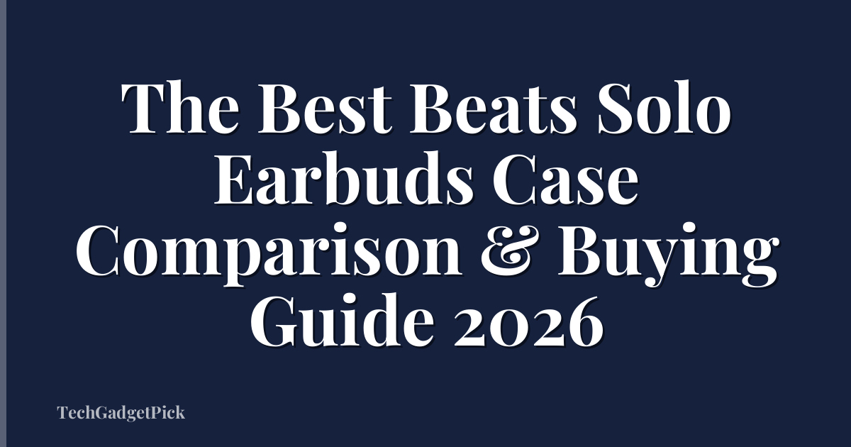The Best Beats Solo Earbuds Case Comparison & Buying Guide 2026