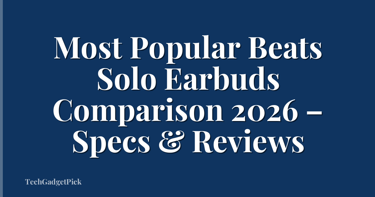 Most Popular Beats Solo Earbuds Comparison 2026 – Specs & Reviews