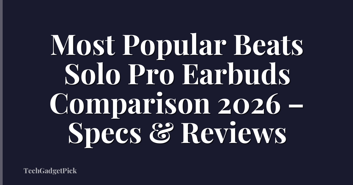 Most Popular Beats Solo Pro Earbuds Comparison 2026 – Specs & Reviews