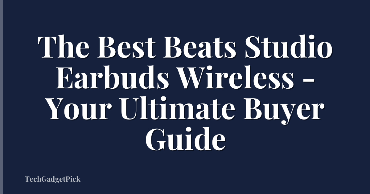 The Best Beats Studio Earbuds Wireless - Your Ultimate Buyer Guide