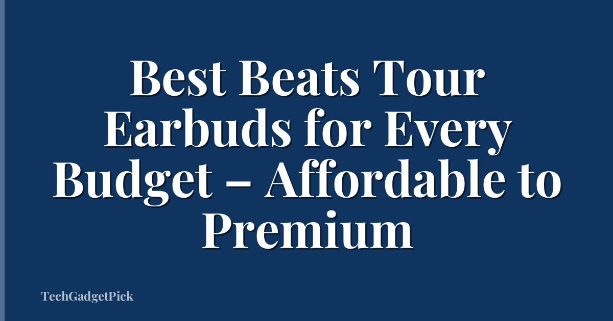 Best Beats Tour Earbuds for Every Budget – Affordable to Premium