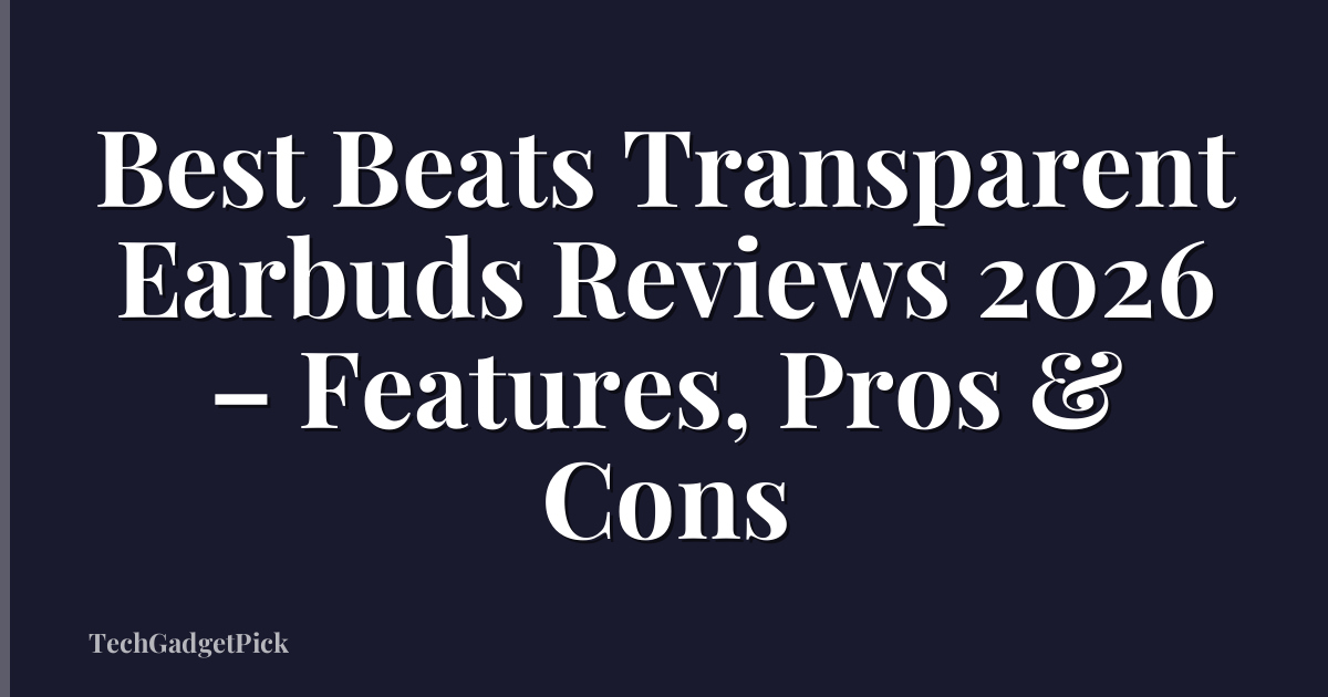 Best Beats Transparent Earbuds Reviews 2026 – Features, Pros & Cons