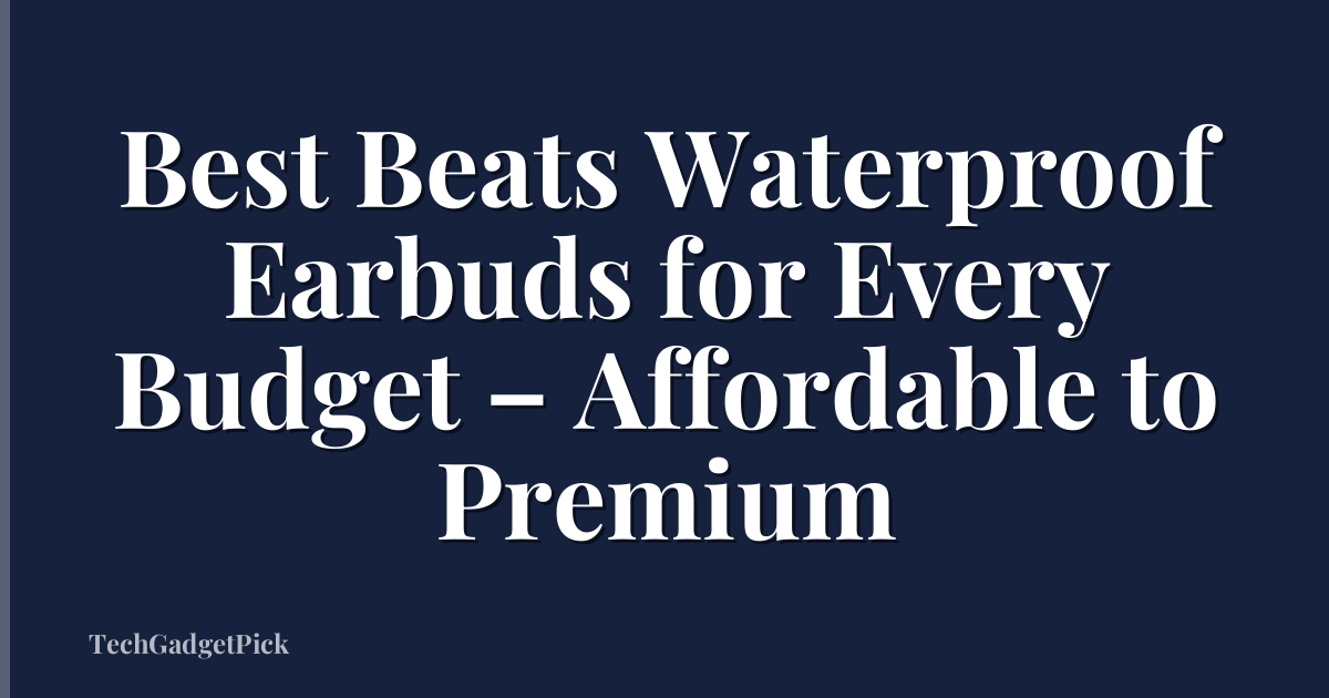 Best Beats Waterproof Earbuds for Every Budget – Affordable to Premium