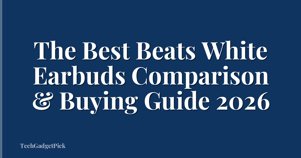 The Best Beats White Earbuds Comparison & Buying Guide 2026
