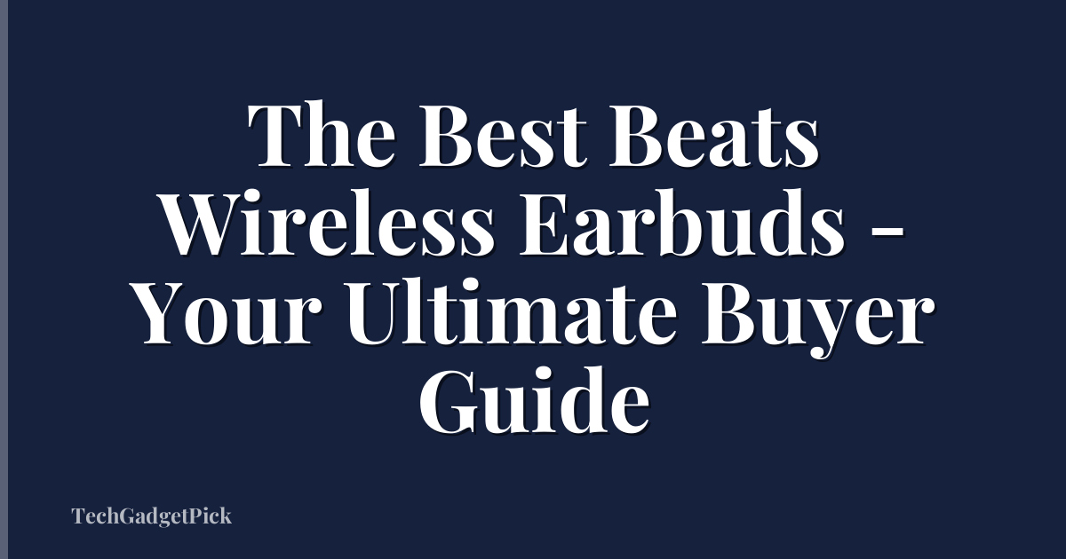 The Best Beats Wireless Earbuds - Your Ultimate Buyer Guide