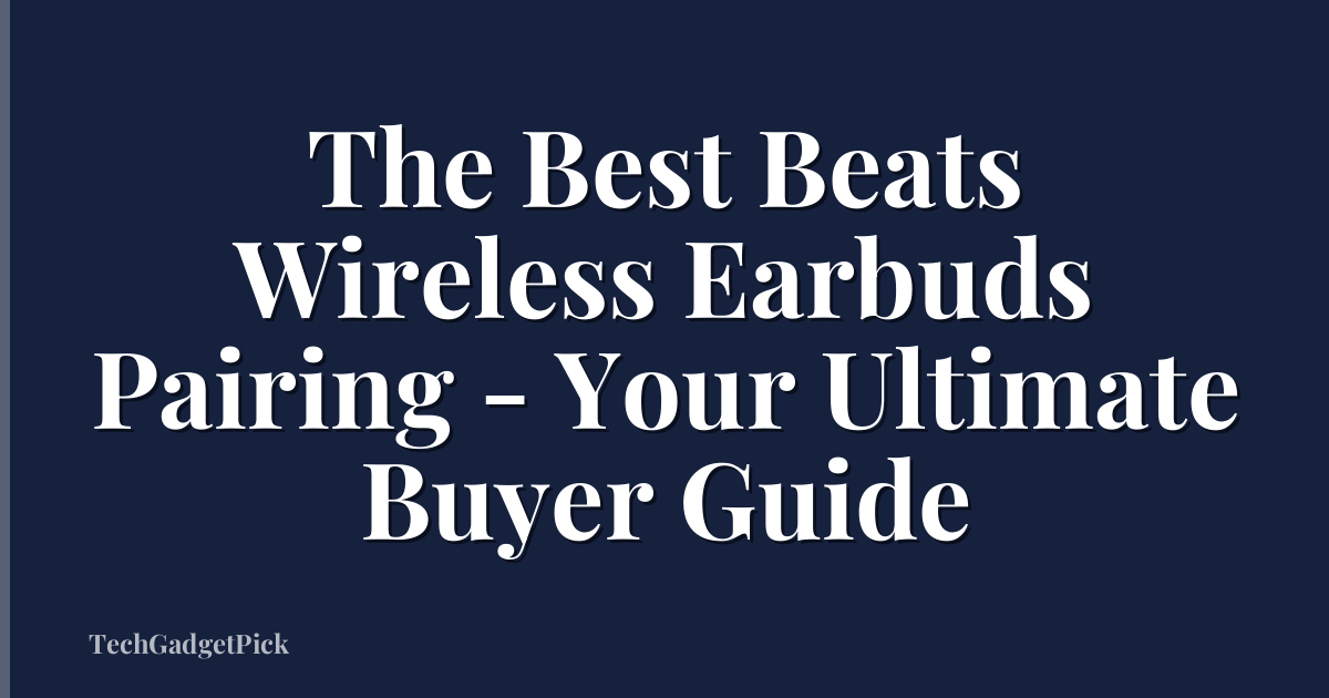 The Best Beats Wireless Earbuds Pairing - Your Ultimate Buyer Guide