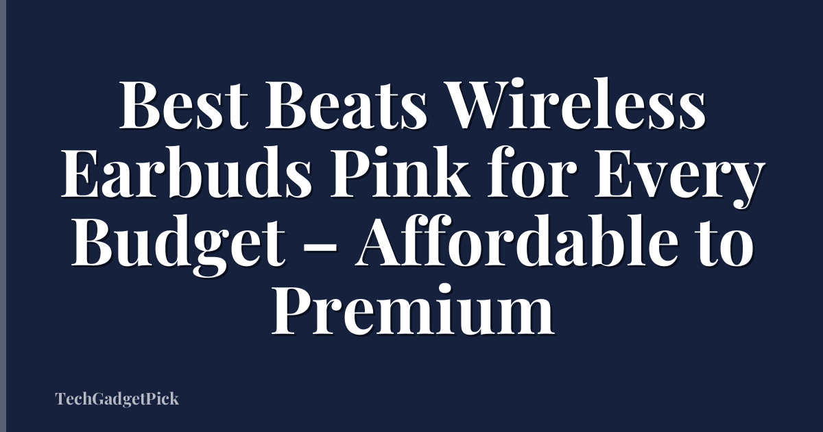 Best Beats Wireless Earbuds Pink for Every Budget – Affordable to Premium