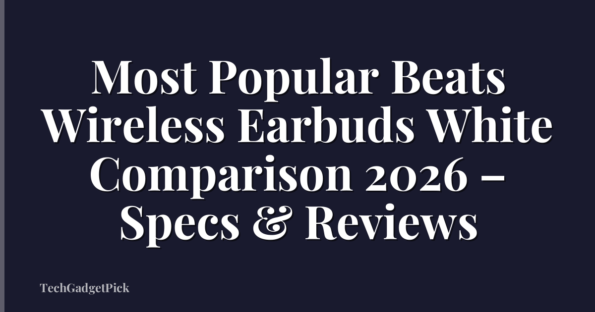 Most Popular Beats Wireless Earbuds White Comparison 2026 – Specs & Reviews