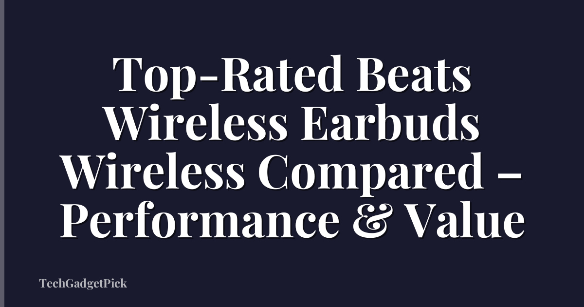 Top-Rated Beats Wireless Earbuds Wireless Compared – Performance & Value