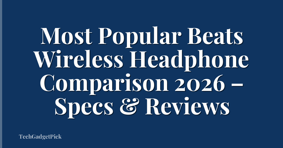 Most Popular Beats Wireless Headphone Comparison 2026 – Specs & Reviews
