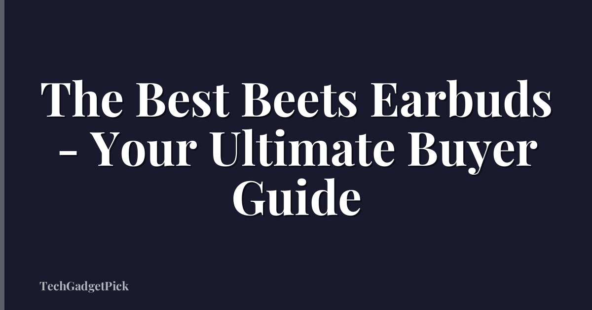 The Best Beets Earbuds - Your Ultimate Buyer Guide