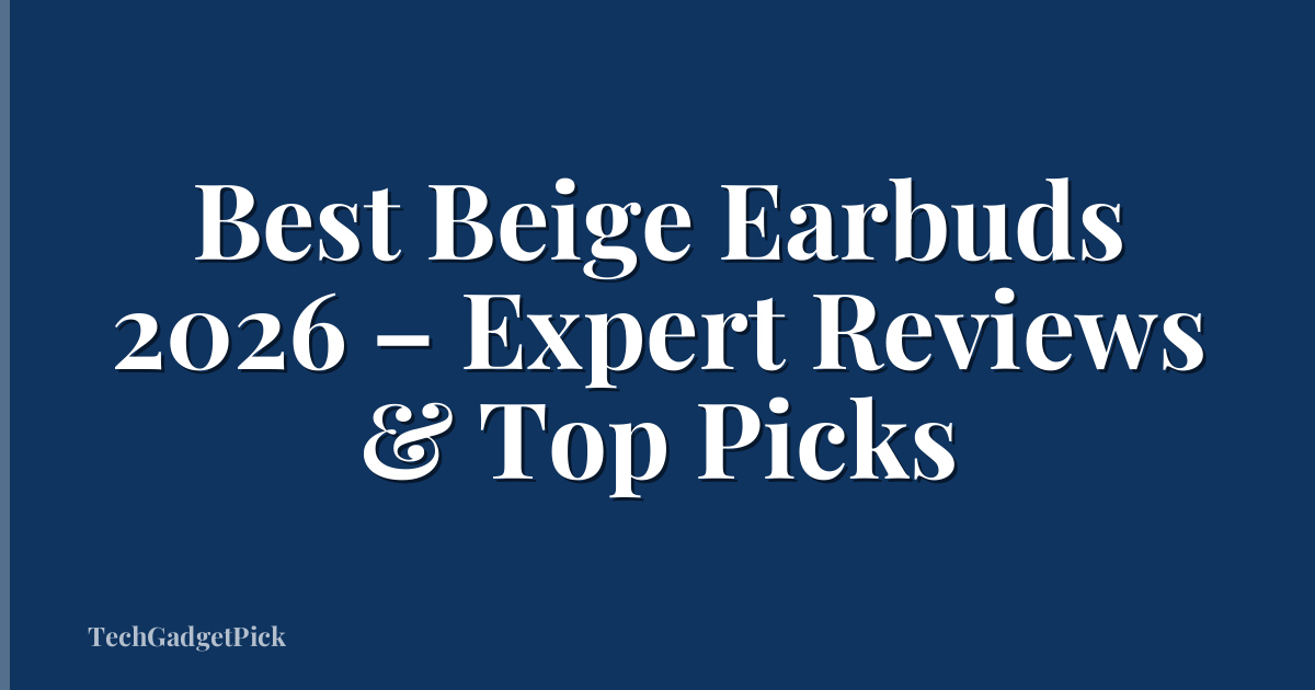 Best Beige Earbuds 2026 – Expert Reviews & Top Picks