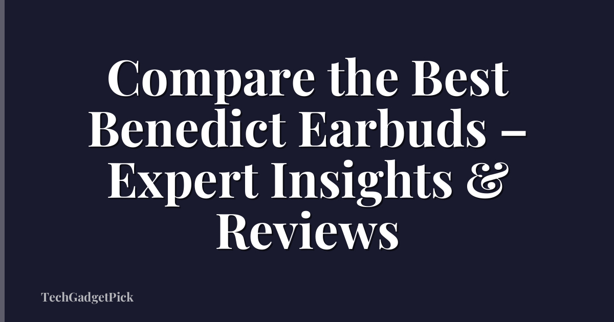 Compare the Best Benedict Earbuds – Expert Insights & Reviews