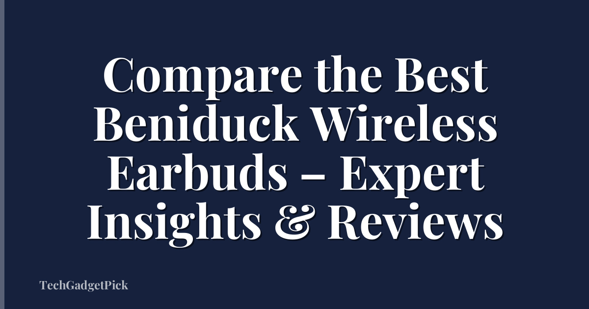 Compare the Best Beniduck Wireless Earbuds – Expert Insights & Reviews