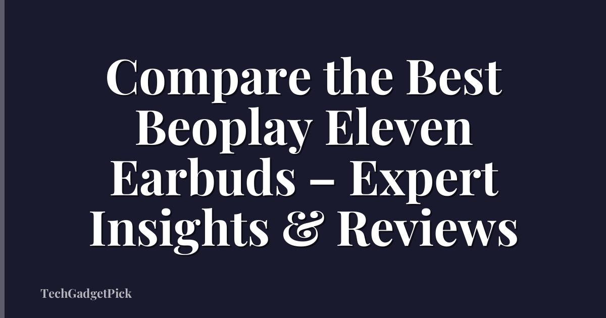 Compare the Best Beoplay Eleven Earbuds – Expert Insights & Reviews