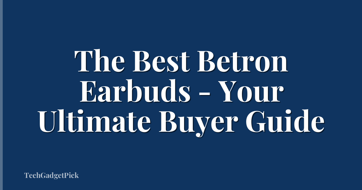 The Best Betron Earbuds - Your Ultimate Buyer Guide