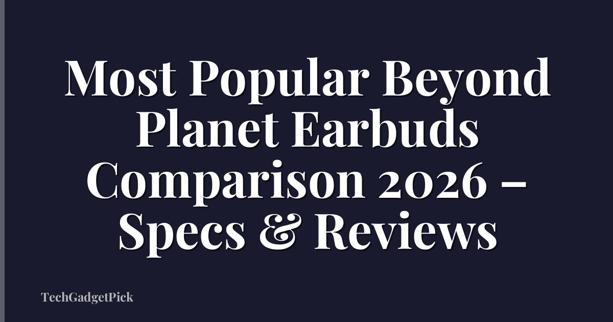 Most Popular Beyond Planet Earbuds Comparison 2026 – Specs & Reviews