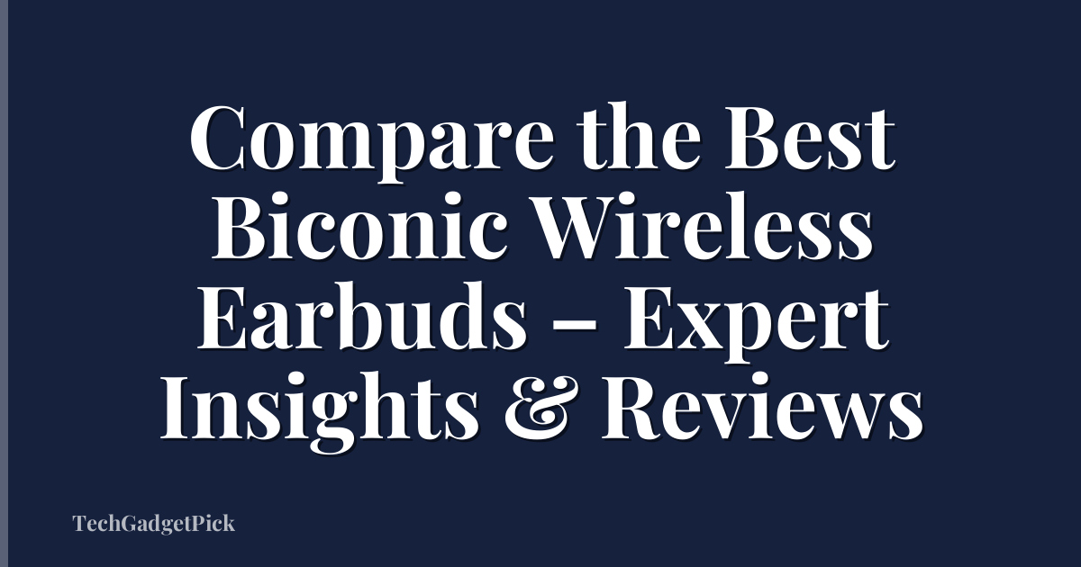 Compare the Best Biconic Wireless Earbuds – Expert Insights & Reviews