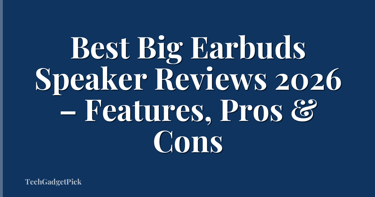 Best Big Earbuds Speaker Reviews 2026 – Features, Pros & Cons